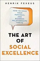 Arta excelenței sociale - Cum să vă faceți relațiile personale și de afaceri să prospere - Art of Social Excellence - How to Make Your Personal and Business Relationships Thrive