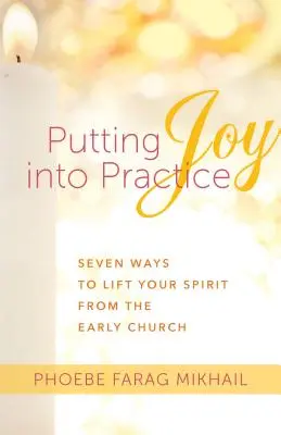 Putting Joy Into Practice (Punerea bucuriei în practică): Șapte moduri de a-ți ridica spiritul din Biserica primară - Putting Joy Into Practice: Seven Ways to Lift Your Spirit from the Early Church