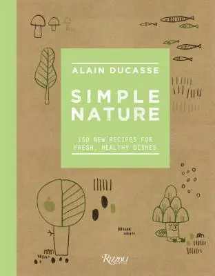 Natură simplă: 150 de rețete noi pentru mâncăruri proaspete și sănătoase - Simple Nature: 150 New Recipes for Fresh, Healthy Dishes