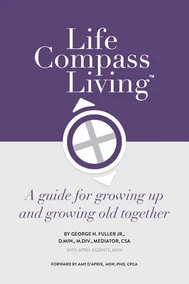 Life Compass Living: Ghid pentru a crește și a îmbătrâni împreună (A Guide for Growing Up and Growing Olding Together) - Life Compass Living: A Guide for Growing Up and Growing Old Together