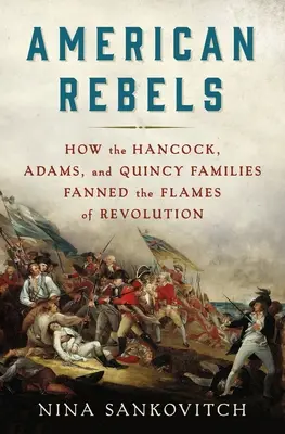 Rebelii americani: Cum au alimentat familiile Hancock, Adams și Quincy flăcările revoluției - American Rebels: How the Hancock, Adams, and Quincy Families Fanned the Flames of Revolution
