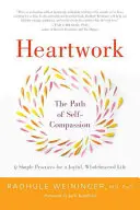 Munca inimii: Calea compasiunii de sine-9 practici pentru deschiderea inimii - Heartwork: The Path of Self-Compassion-9 Practices for Opening the Heart