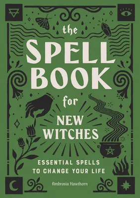 Cartea vrăjilor pentru noile vrăjitoare: Vrăji esențiale pentru a-ți schimba viața - The Spell Book for New Witches: Essential Spells to Change Your Life