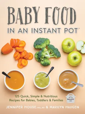 Mâncare pentru bebeluși într-o oală instant: 125 de rețete rapide, simple și nutritive pentru bebeluși, copii mici și familii - Baby Food in an Instant Pot: 125 Quick, Simple and Nutritious Recipes for Babies, Toddlers and Families