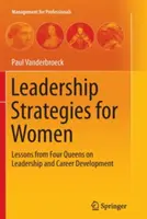 Strategii de leadership pentru femei: Lecții de la patru regine despre leadership și dezvoltarea carierei - Leadership Strategies for Women: Lessons from Four Queens on Leadership and Career Development