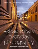 Extraordinary Everyday Photography: Trezește-ți viziunea pentru a crea imagini uimitoare oriunde te-ai afla - Extraordinary Everyday Photography: Awaken Your Vision to Create Stunning Images Wherever You Are