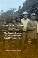 Sclavie și utopie: Războaiele și visele unui transformator al lumii amazoniene - Slavery and Utopia: The Wars and Dreams of an Amazonian World Transformer
