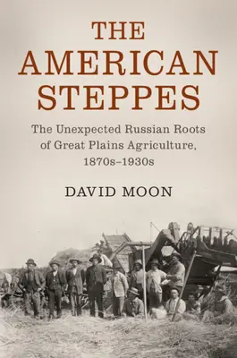 Stepele americane: Rădăcinile rusești neașteptate ale agriculturii Marilor Câmpii, anii 1870-1930 - The American Steppes: The Unexpected Russian Roots of Great Plains Agriculture, 1870s-1930s