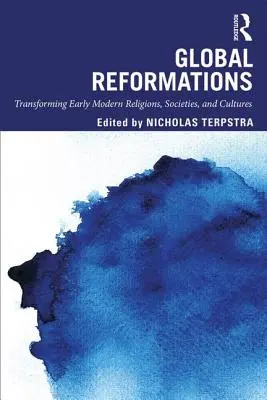 Reformații globale: Transformarea religiilor, societăților și culturilor din epoca modernă timpurie - Global Reformations: Transforming Early Modern Religions, Societies, and Cultures