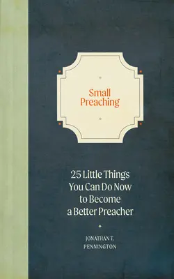 Predicarea mică: 25 de lucruri mici pe care le poți face acum pentru a deveni un predicator mai bun - Small Preaching: 25 Little Things You Can Do Now to Make You a Better Preacher