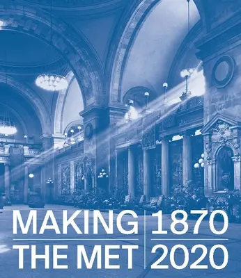 Realizarea Met, 1870-2020 - Making the Met, 1870-2020