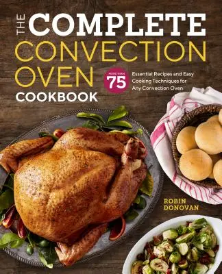 The Complete Convection Oven Cookbook: 75 de rețete esențiale și tehnici simple de gătit pentru orice cuptor cu convecție - The Complete Convection Oven Cookbook: 75 Essential Recipes and Easy Cooking Techniques for Any Convection Oven