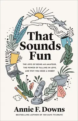 That Sounds Fun: Bucuriile de a fi un amator, puterea de a te îndrăgosti și de ce ai nevoie de un hobby - That Sounds Fun: The Joys of Being an Amateur, the Power of Falling in Love, and Why You Need a Hobby
