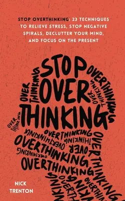 Stop overthinking: 23 de tehnici pentru ameliorarea stresului, stoparea spiralelor negative, dezordonarea minții și concentrarea asupra prezentului - Stop Overthinking: 23 Techniques to Relieve Stress, Stop Negative Spirals, Declutter Your Mind, and Focus on the Present