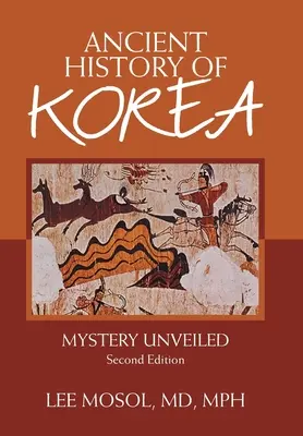 Istoria antică a Coreei: Misterul dezvăluit. Ediția a doua - Ancient History of Korea: Mystery Unveiled. Second Edition