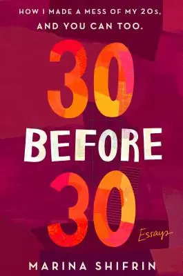 30 Before 30: How I Made a Mess of My 20s, and You Can Too: Eseuri - 30 Before 30: How I Made a Mess of My 20s, and You Can Too: Essays