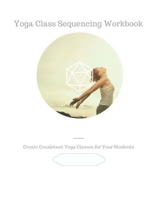 Yoga Class Sequencing Workbook: Creați clase de yoga consistente pentru elevii dvs. - Yoga Class Sequencing Workbook: Create consistent yoga classes for your students