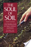 The Soul of Soil: A Soil-Building Guide for Master Gardeners and Farmers (Sufletul solului: Ghid de construcție a solului pentru maeștrii grădinari și fermieri) - The Soul of Soil: A Soil-Building Guide for Master Gardeners and Farmers