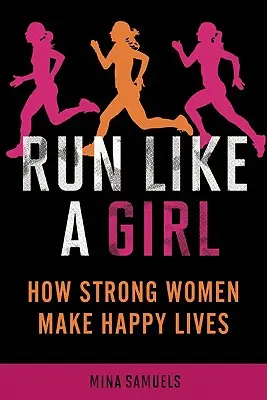 Aleargă ca o fată: Cum fac femeile puternice vieți fericite - Run Like a Girl: How Strong Women Make Happy Lives