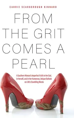 From the Grit Comes A Pearl: A Southern Woman's Imperfect Faith in Her God, in Herself, and in Her Humorous, Unique Outlook on Life's Stumbling Blo
