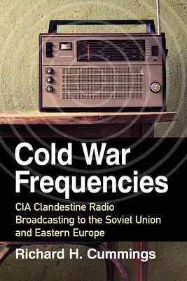 Cold War Frequencies: Transmisii radio clandestine ale CIA către Uniunea Sovietică și Europa de Est - Cold War Frequencies: CIA Clandestine Radio Broadcasting to the Soviet Union and Eastern Europe