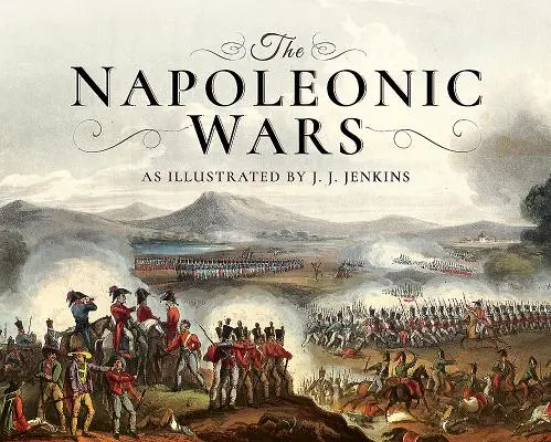 Războaiele napoleoniene: ilustrate de J J Jenkins - The Napoleonic Wars: As Illustrated by J J Jenkins