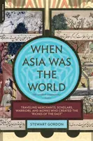 Când Asia era lumea: Comercianți ambulanți, savanți, războinici și călugări care au creat bogățiile Orientului - When Asia Was the World: Traveling Merchants, Scholars, Warriors, and Monks Who Created the Riches of the East