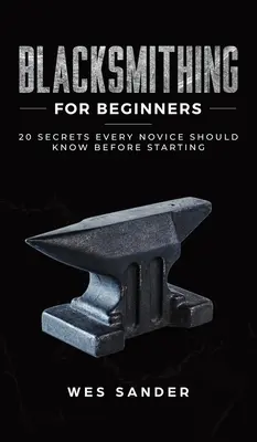 Fierărie pentru începători: 20 de secrete pe care orice novice ar trebui să le știe înainte de a începe - Blacksmithing for Beginners: 20 Secrets Every Novice Should Know Before Starting