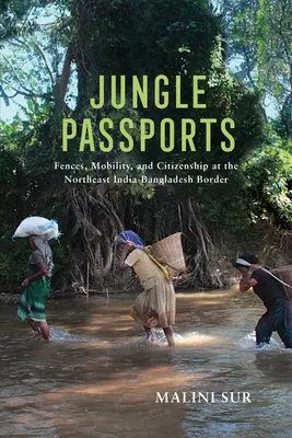 Pașapoarte în junglă: Garduri, mobilitate și cetățenie la frontiera dintre nord-estul Indiei și Bangladesh - Jungle Passports: Fences, Mobility, and Citizenship at the Northeast India-Bangladesh Border