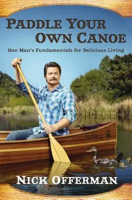 Paddle Your Own Canoe: Fundamentele unui om pentru o viață delicioasă - Paddle Your Own Canoe: One Man's Fundamentals for Delicious Living
