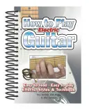 Cum să cânți la chitară electrică: Easy to Read, Easy to Play; Efecte, Stiluri și Tehnică - How to Play Electric Guitar: Easy to Read, Easy to Play; Effects, Styles & Technique