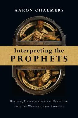Interpretarea profeților: Citirea, înțelegerea și predicarea din lumile profeților (Reading, Understanding and Preaching from the Worlds of the Prophets) - Interpreting the Prophets: Reading, Understanding and Preaching from the Worlds of the Prophets