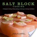 Salt Block Cooking, 1: 70 Recipes for Grilling, Chilling, Searing, and Serving on Himalayan Salt Blocks
