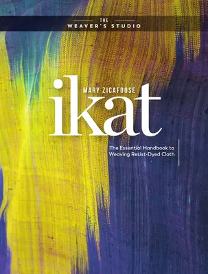 Ikat: The Essential Handbook to Weaving Resist-Dyed Cloth (Manualul esențial de țesut pânză vopsită în rezistență) - Ikat: The Essential Handbook to Weaving Resist-Dyed Cloth