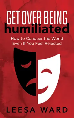Treci peste umilință: Cum să cucerești lumea chiar dacă te simți respins - Get Over Being Humiliated: How to Conquer the World Even If You Feel Rejected