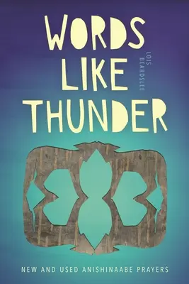 Cuvinte ca tunetul: Rugăciuni Anishinaabe noi și folosite - Words Like Thunder: New and Used Anishinaabe Prayers