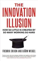 The Innovation Illusion: Cum se creează atât de puțin de către atât de mulți care muncesc atât de mult - The Innovation Illusion: How So Little Is Created by So Many Working So Hard