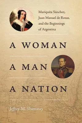 O femeie, un bărbat, o națiune: Mariquita Snchez, Juan Manuel de Rosas și începuturile Argentinei - A Woman, a Man, a Nation: Mariquita Snchez, Juan Manuel de Rosas, and the Beginnings of Argentina