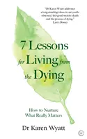 7 lecții de viață de la muribunzi: Cum să hrănești ceea ce contează cu adevărat - 7 Lessons for Living from the Dying: How to Nurture What Really Matters