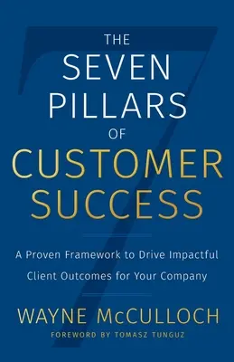 Cei șapte piloni ai succesului clienților: Un cadru dovedit pentru a obține rezultate de impact pentru clienții companiei dvs. - The Seven Pillars of Customer Success: A Proven Framework to Drive Impactful Client Outcomes for Your Company