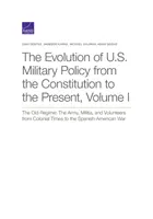 The Evolution of U.S. Military Policy from the Constitution to the Present: Vechiul regim: Armata, miliția și voluntarii din perioada colonială până în prezent: The Army, Militia, and Volunteers from Colonial Times to t - The Evolution of U.S. Military Policy from the Constitution to the Present: The Old Regime: The Army, Militia, and Volunteers from Colonial Times to t