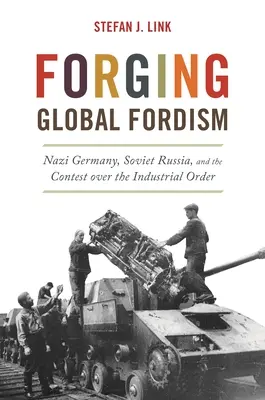 Forjarea fordismului global: Germania nazistă, Rusia sovietică și competiția pentru ordinea industrială - Forging Global Fordism: Nazi Germany, Soviet Russia, and the Contest Over the Industrial Order