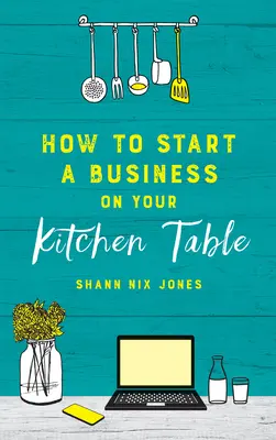 Cum să începi o afacere pe masa din bucătărie - How to Start a Business on Your Kitchen Table
