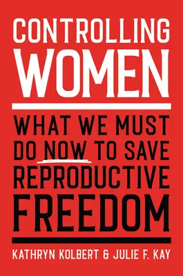 Controlling Women: Ce trebuie să facem acum pentru a salva libertatea reproducerii - Controlling Women: What We Must Do Now to Save Reproductive Freedom