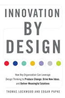 Inovație prin design: How Any Organization Can Leverage Design Thinking to Produce Change, Drive New Ideas, and Deliver Meaningful Solutions - Innovation by Design: How Any Organization Can Leverage Design Thinking to Produce Change, Drive New Ideas, and Deliver Meaningful Solutions