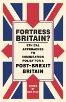 Fortăreața Marea Britanie?: Abordări etice ale politicii de imigrare pentru o Mare Britanie post-Brexit - Fortress Britain?: Ethical Approaches to Immigration Policy for a Post-Brexit Britain
