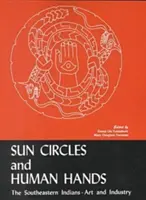 Cercuri solare și mâini umane: Indienii din sud-est - artă și industrii - Sun Circles and Human Hands: The Southeastern Indians--Art and Industries
