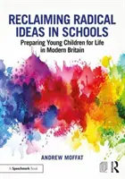 Revendicarea ideilor radicale în școli: Pregătirea copiilor mici pentru viața în Marea Britanie modernă - Reclaiming Radical Ideas in Schools: Preparing Young Children for Life in Modern Britain