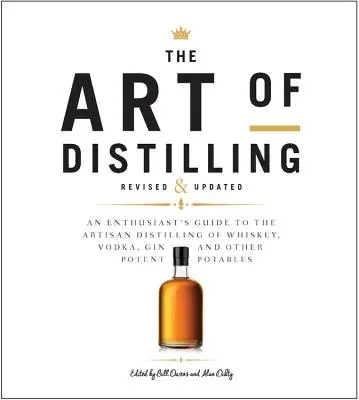 Arta distilării, revizuită și extinsă: Ghidul pasionaților pentru distilarea artizanală a whisky-ului, vodcii, ginului și a altor potabile puternice - The Art of Distilling, Revised and Expanded: An Enthusiast's Guide to the Artisan Distilling of Whiskey, Vodka, Gin and Other Potent Potables