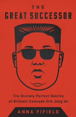Marele Succesor: Destinul divin perfect al strălucitului tovarăș Kim Jong Un - The Great Successor: The Divinely Perfect Destiny of Brilliant Comrade Kim Jong Un